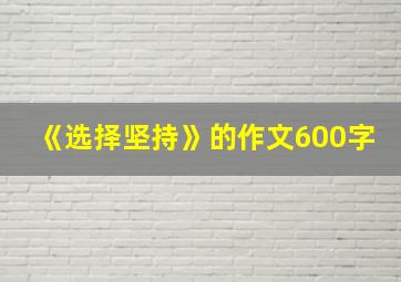 《选择坚持》的作文600字