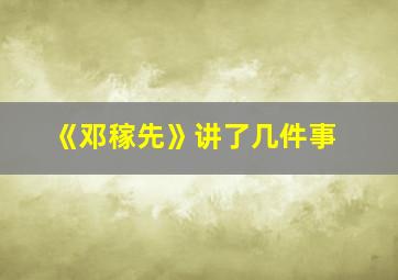 《邓稼先》讲了几件事