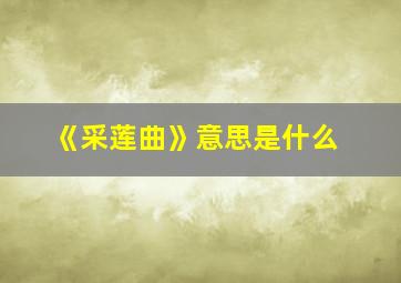 《采莲曲》意思是什么