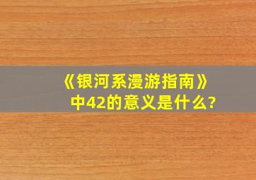 《银河系漫游指南》中42的意义是什么?