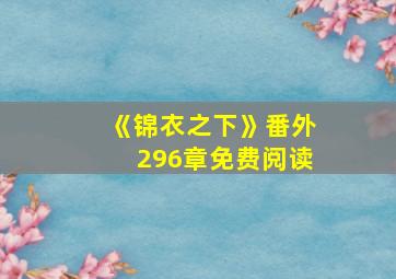 《锦衣之下》番外296章免费阅读