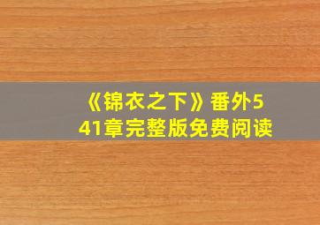 《锦衣之下》番外541章完整版免费阅读