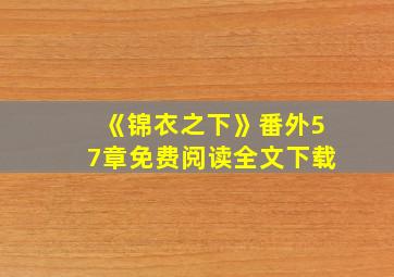 《锦衣之下》番外57章免费阅读全文下载