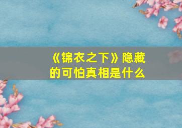 《锦衣之下》隐藏的可怕真相是什么