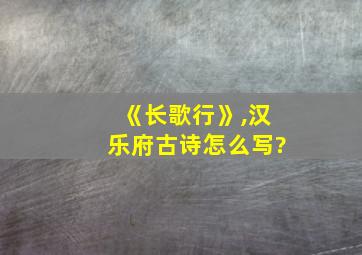 《长歌行》,汉乐府古诗怎么写?