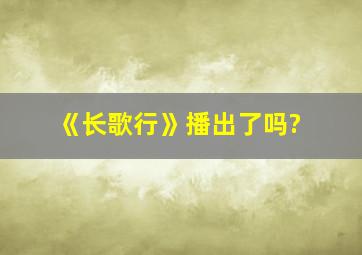 《长歌行》播出了吗?