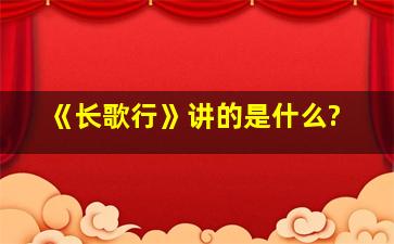 《长歌行》讲的是什么?