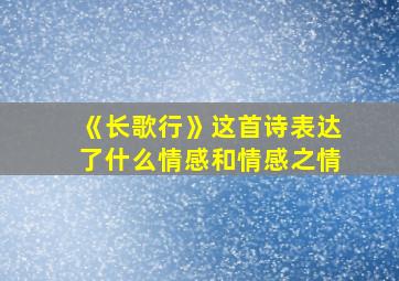 《长歌行》这首诗表达了什么情感和情感之情