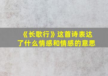 《长歌行》这首诗表达了什么情感和情感的意思