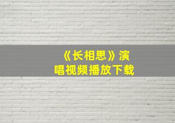 《长相思》演唱视频播放下载