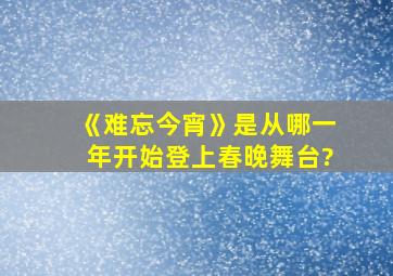 《难忘今宵》是从哪一年开始登上春晚舞台?