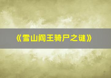 《雪山阎王骑尸之谜》