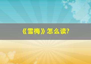 《雪梅》怎么读?