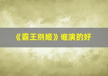 《霸王别姬》谁演的好