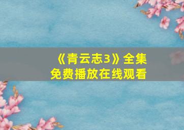 《青云志3》全集免费播放在线观看