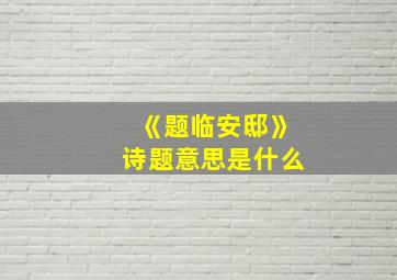 《题临安邸》诗题意思是什么