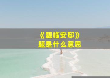 《题临安邸》题是什么意思