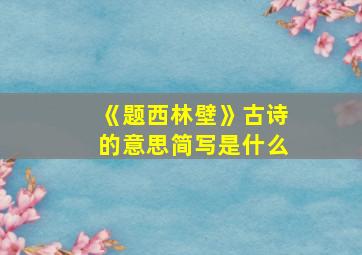 《题西林壁》古诗的意思简写是什么