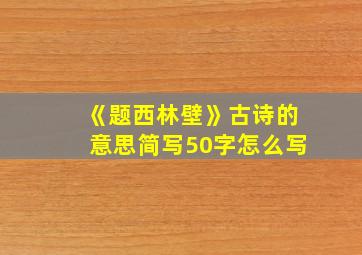 《题西林壁》古诗的意思简写50字怎么写