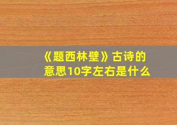 《题西林壁》古诗的意思10字左右是什么