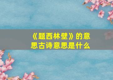 《题西林壁》的意思古诗意思是什么