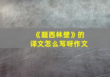 《题西林壁》的译文怎么写呀作文