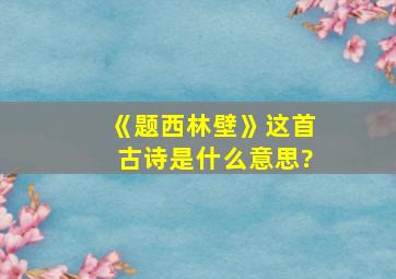 《题西林壁》这首古诗是什么意思?