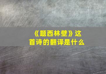 《题西林壁》这首诗的翻译是什么