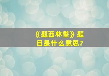 《题西林壁》题目是什么意思?