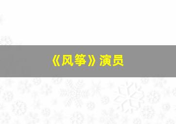 《风筝》演员