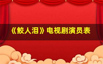 《鲛人泪》电视剧演员表