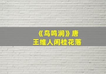 《鸟鸣涧》唐王维人闲桂花落