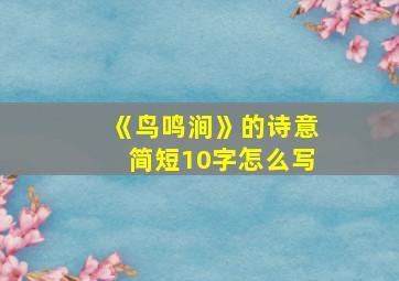 《鸟鸣涧》的诗意简短10字怎么写