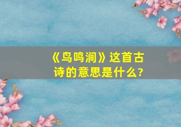 《鸟鸣涧》这首古诗的意思是什么?