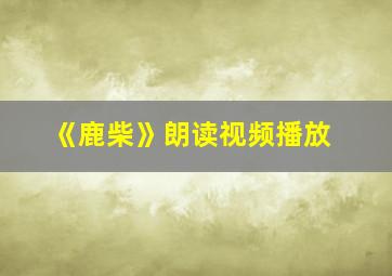 《鹿柴》朗读视频播放