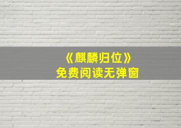 《麒麟归位》免费阅读无弹窗