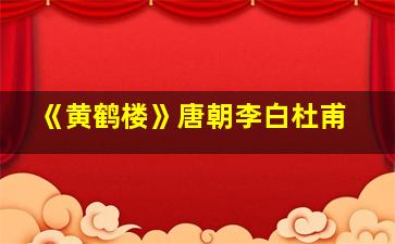 《黄鹤楼》唐朝李白杜甫