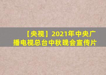 【央视】2021年中央广播电视总台中秋晚会宣传片