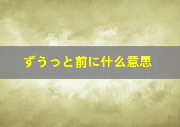 ずうっと前に什么意思