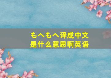 もヘもヘ译成中文是什么意思啊英语