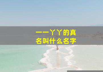 一一丫丫的真名叫什么名字