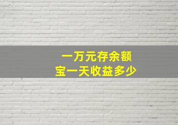 一万元存余额宝一天收益多少