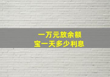 一万元放余额宝一天多少利息