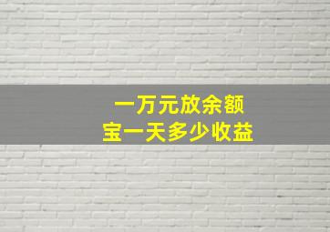 一万元放余额宝一天多少收益