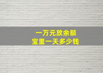 一万元放余额宝里一天多少钱