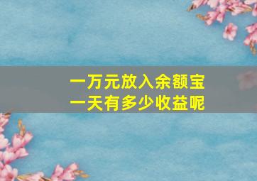 一万元放入余额宝一天有多少收益呢