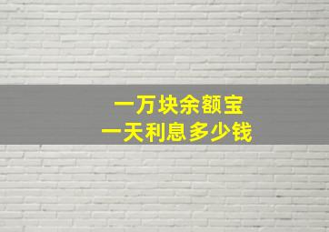 一万块余额宝一天利息多少钱