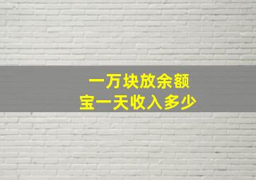 一万块放余额宝一天收入多少