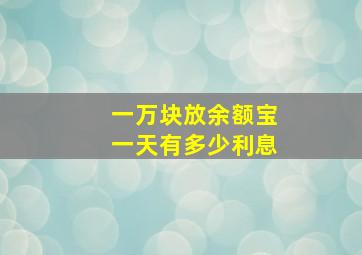 一万块放余额宝一天有多少利息