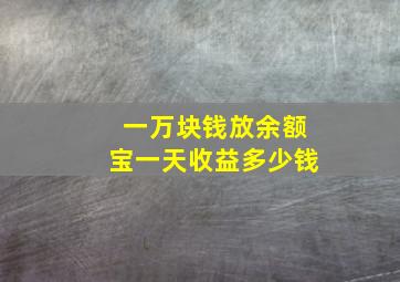 一万块钱放余额宝一天收益多少钱